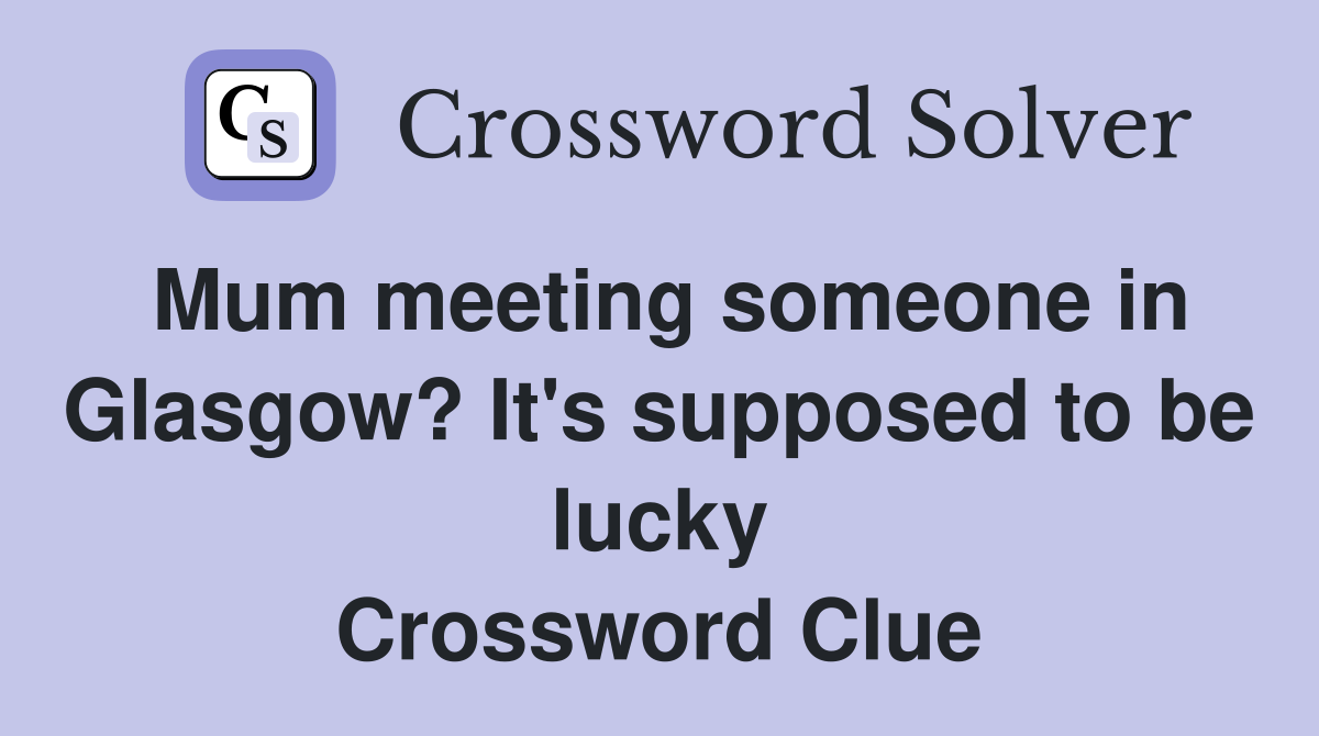 Mum meeting someone in Glasgow? It's supposed to be lucky Crossword Clue