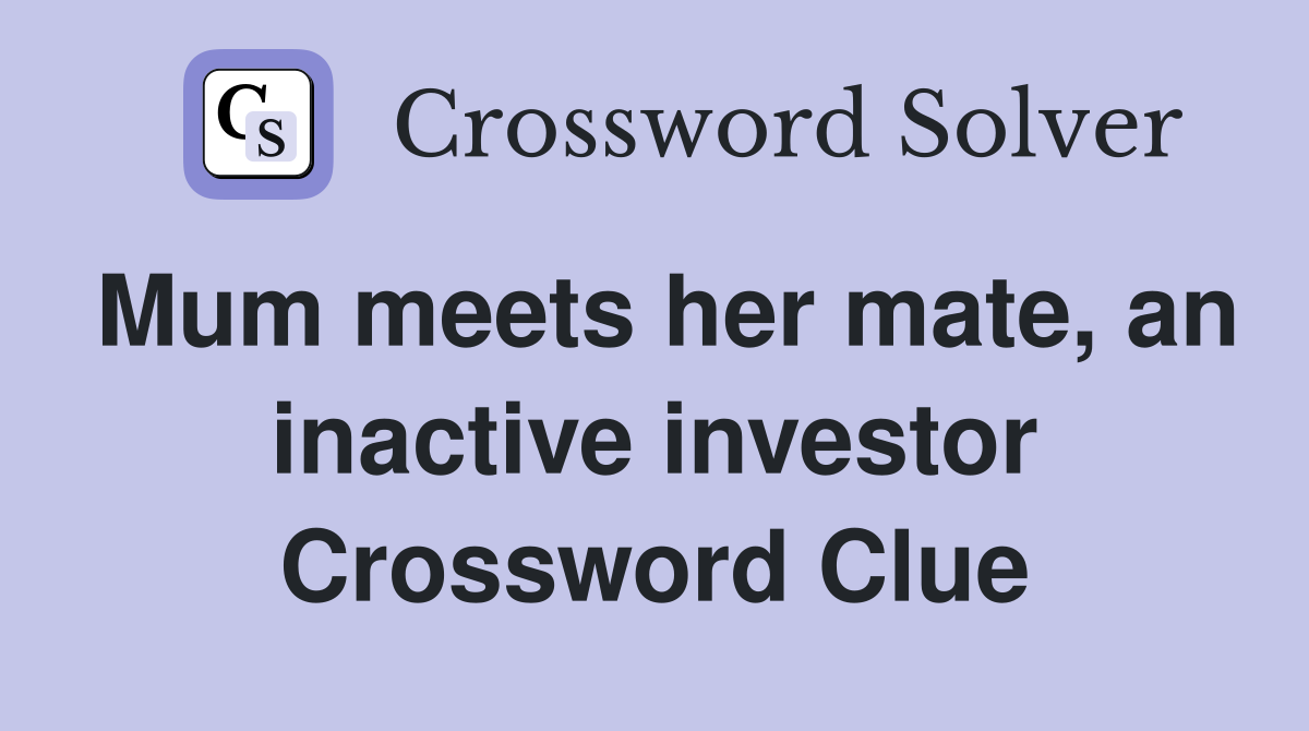Mum meets her mate, an inactive investor Crossword Clue