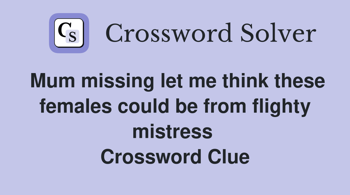 Mum missing let me think these females could be from flighty mistress  Crossword Clue
