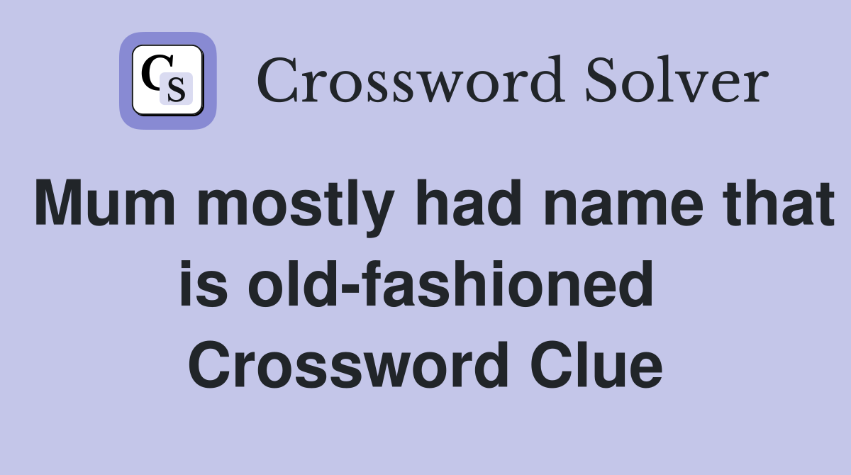 Mum mostly had name that is old-fashioned  Crossword Clue