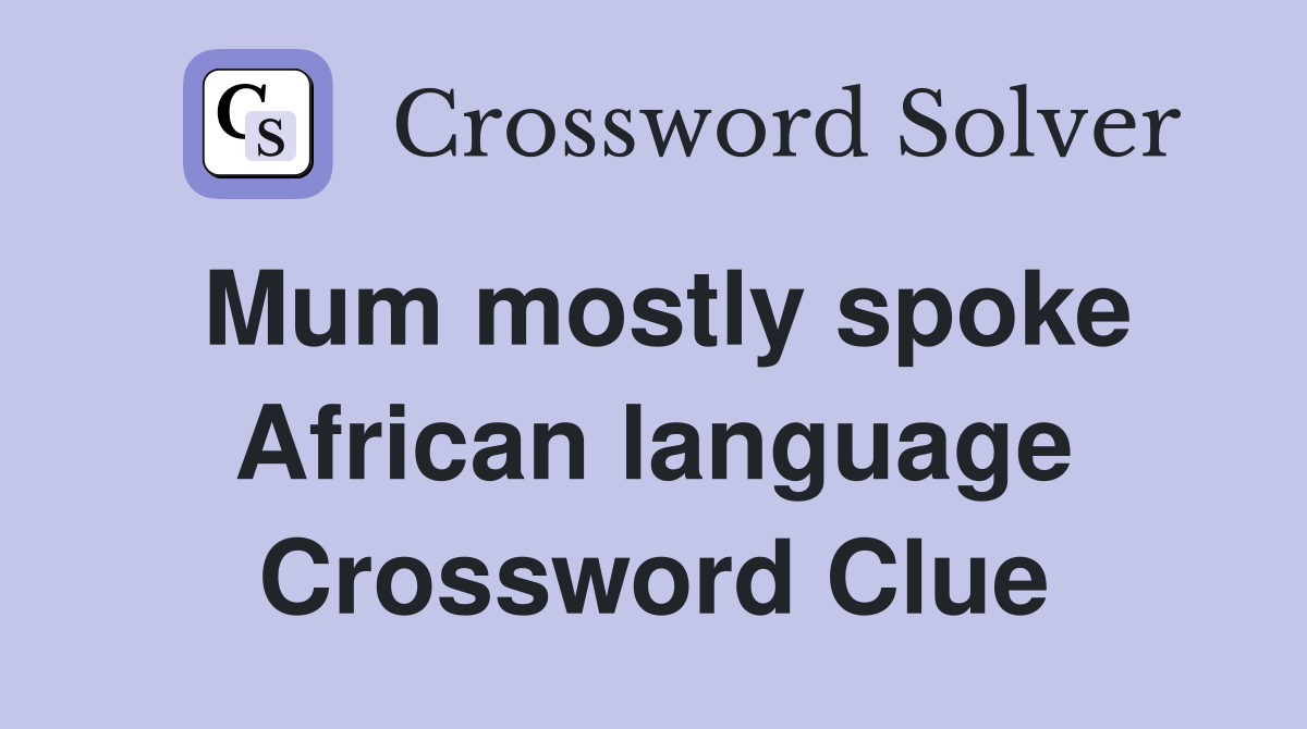Mum mostly spoke African language Crossword Clue