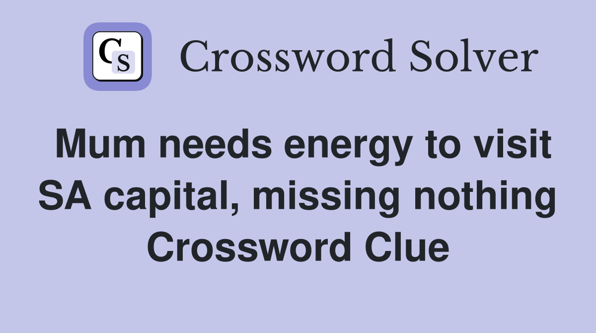 Mum needs energy to visit SA capital, missing nothing Crossword Clue