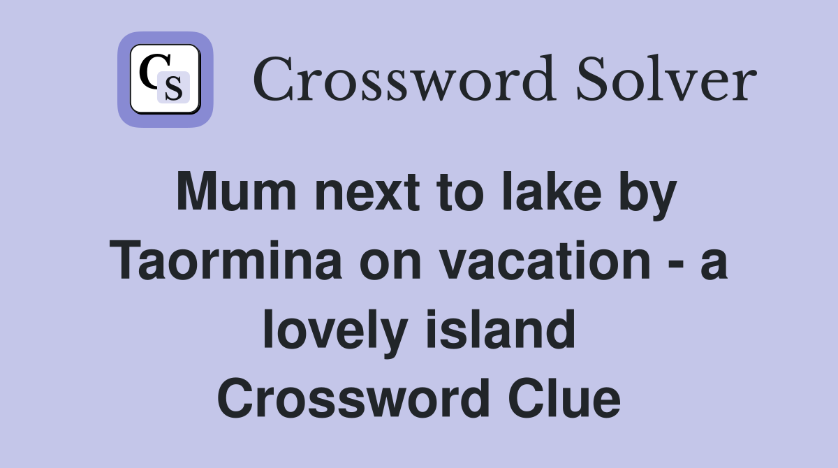 Mum next to lake by Taormina on vacation - a lovely island Crossword Clue