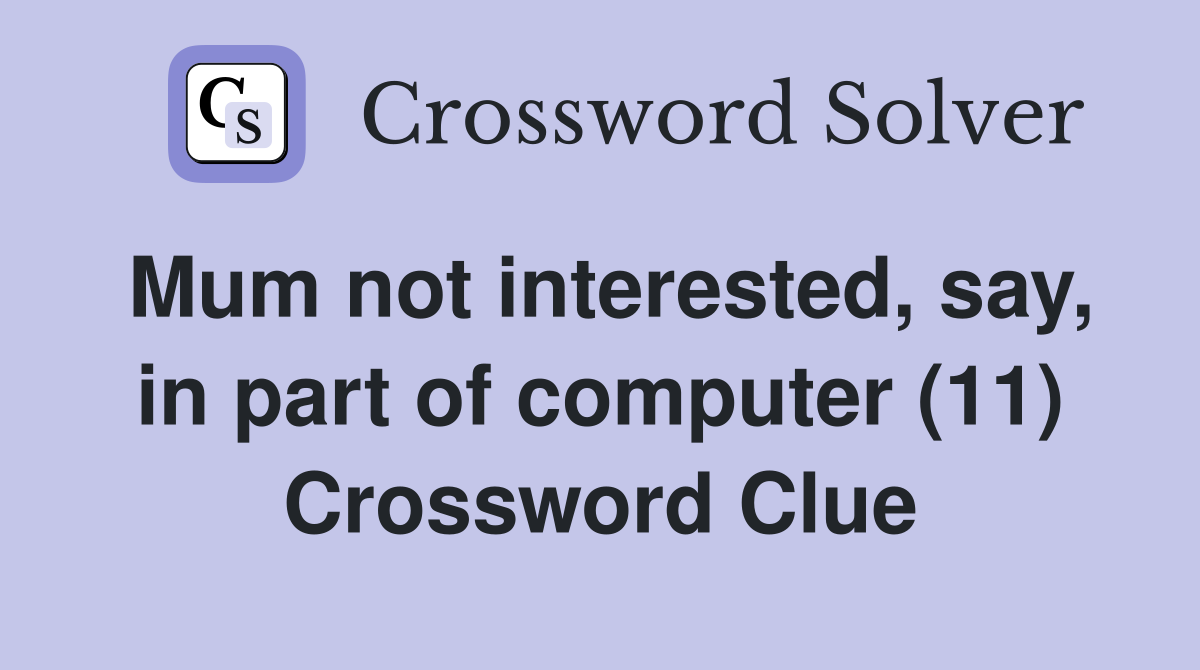 Mum not interested, say, in part of computer (11) Crossword Clue