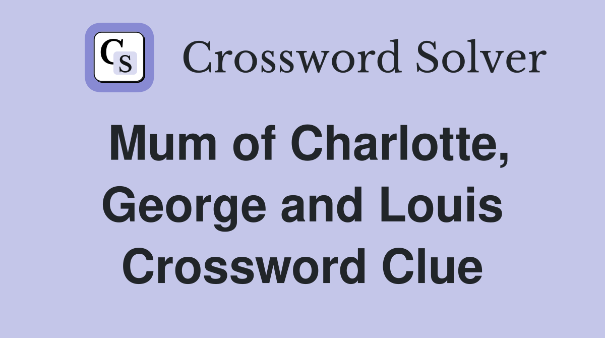 Mum of Charlotte, George and Louis Crossword Clue
