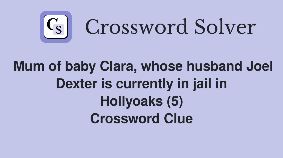 Mum of baby Clara, whose husband Joel Dexter is currently in jail in Hollyoaks (5) Crossword Clue
