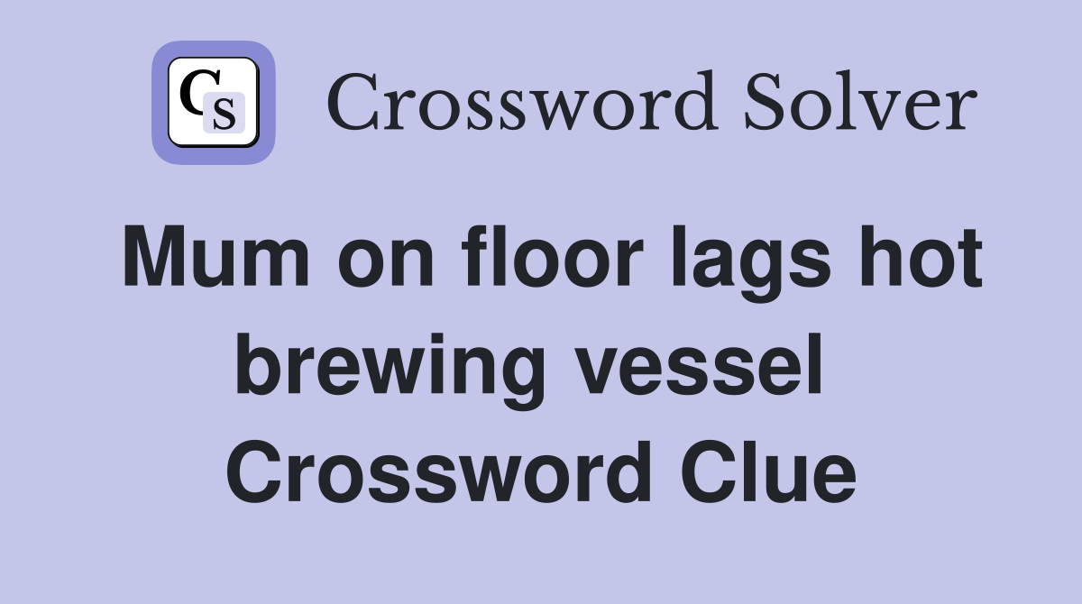 Mum on floor lags hot brewing vessel  Crossword Clue