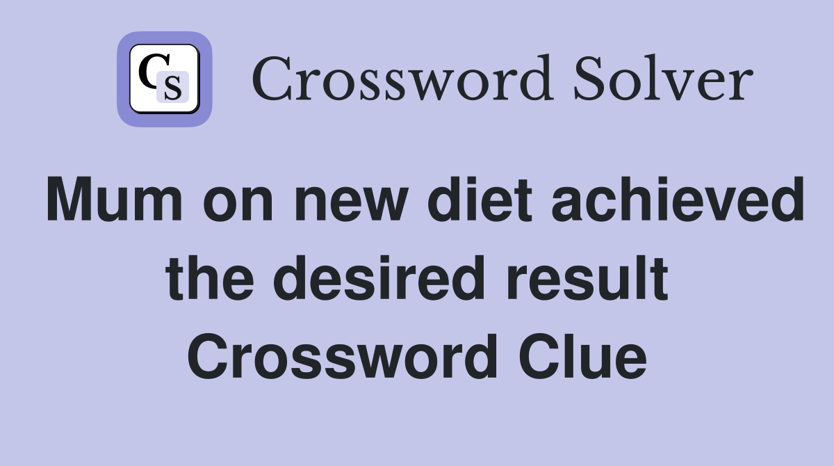 Mum on new diet achieved the desired result Crossword Clue