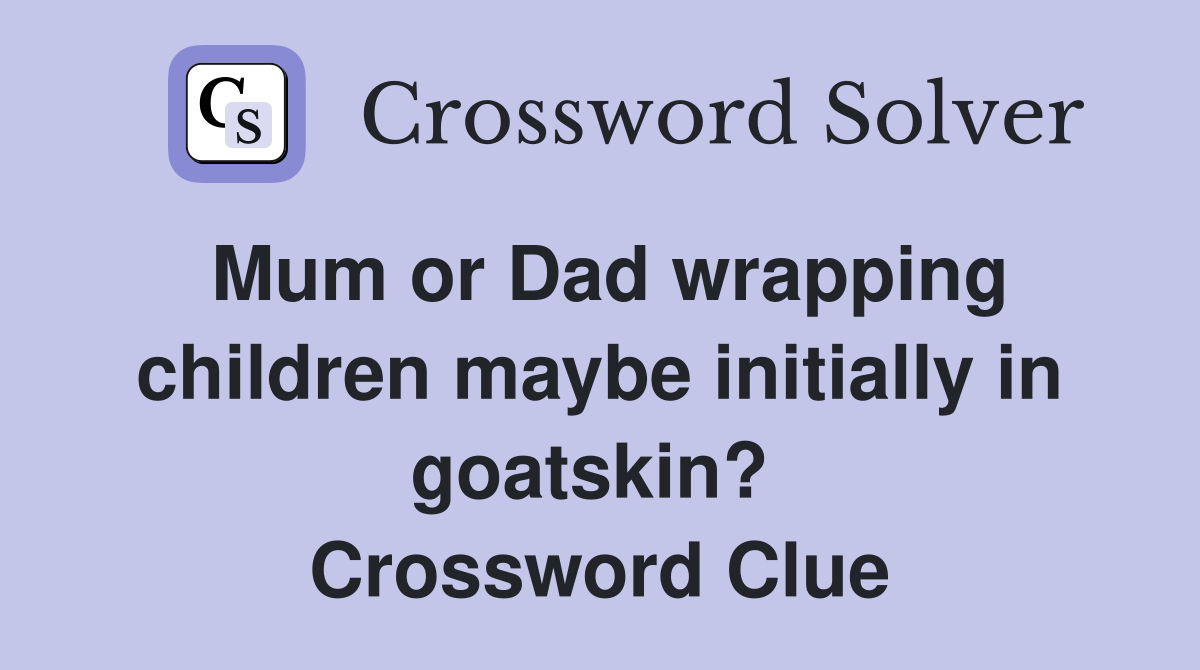 Mum or Dad wrapping children maybe initially in goatskin?  Crossword Clue