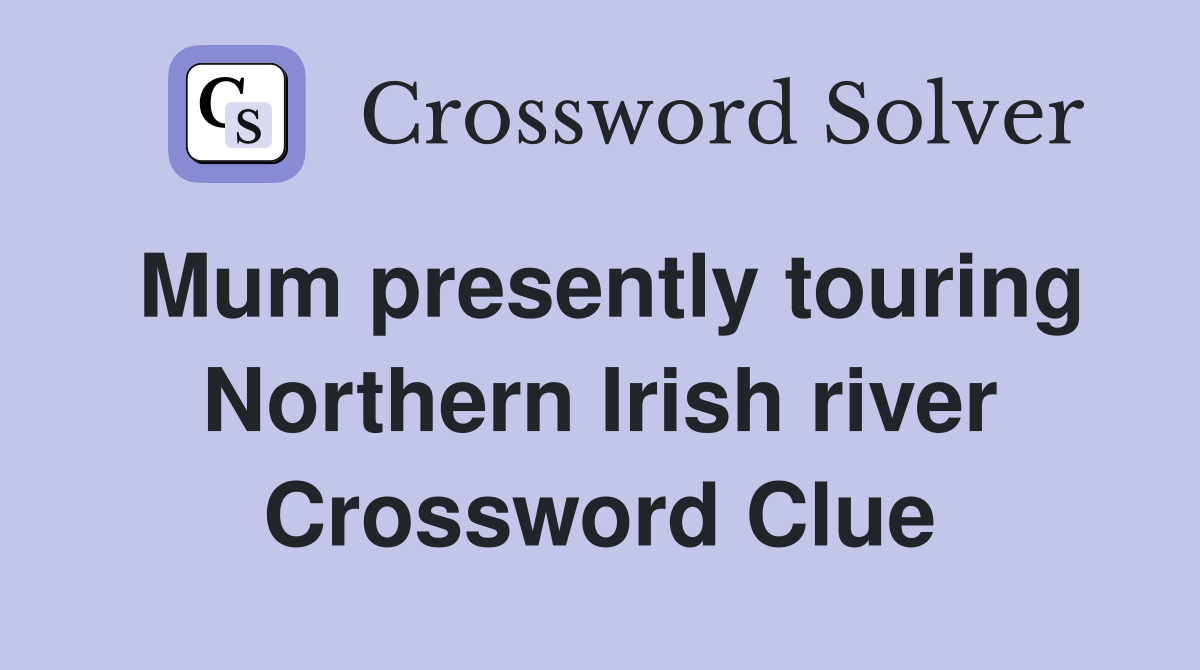 Mum presently touring Northern Irish river Crossword Clue