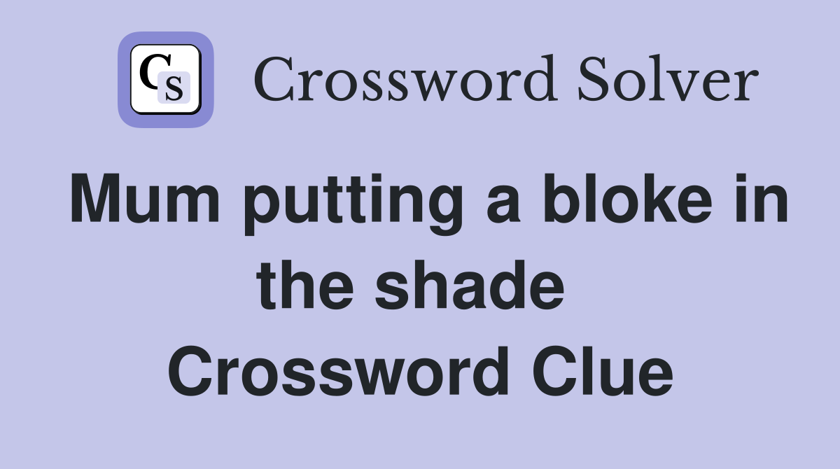 Mum putting a bloke in the shade  Crossword Clue