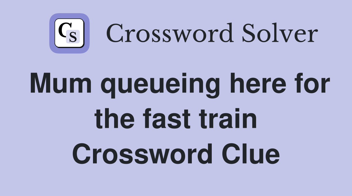 Mum queueing here for the fast train Crossword Clue