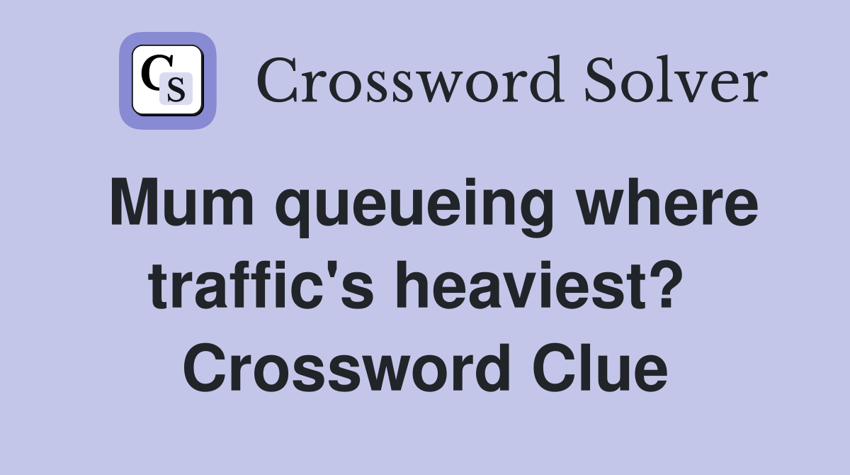 Mum queueing where traffic's heaviest?  Crossword Clue