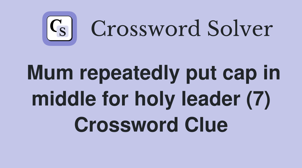 Mum repeatedly put cap in middle for holy leader (7) Crossword Clue
