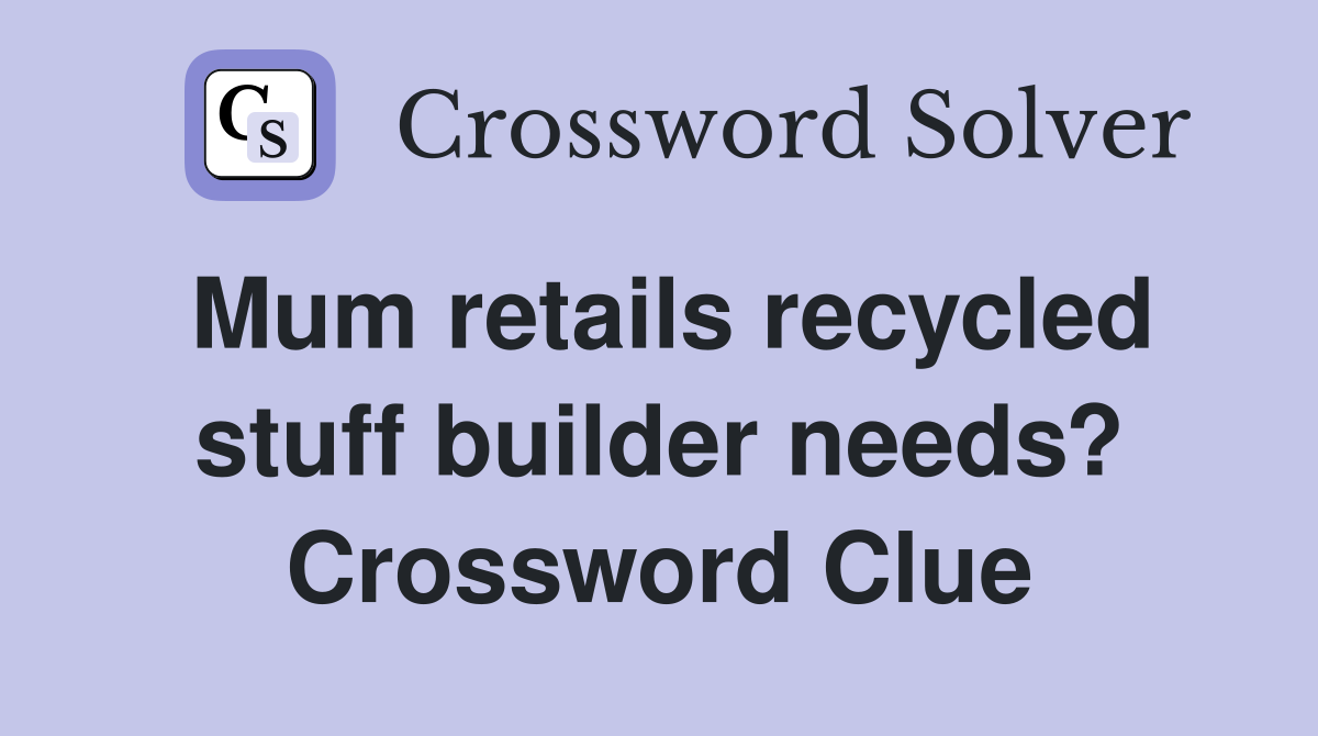 Mum retails recycled stuff builder needs? Crossword Clue