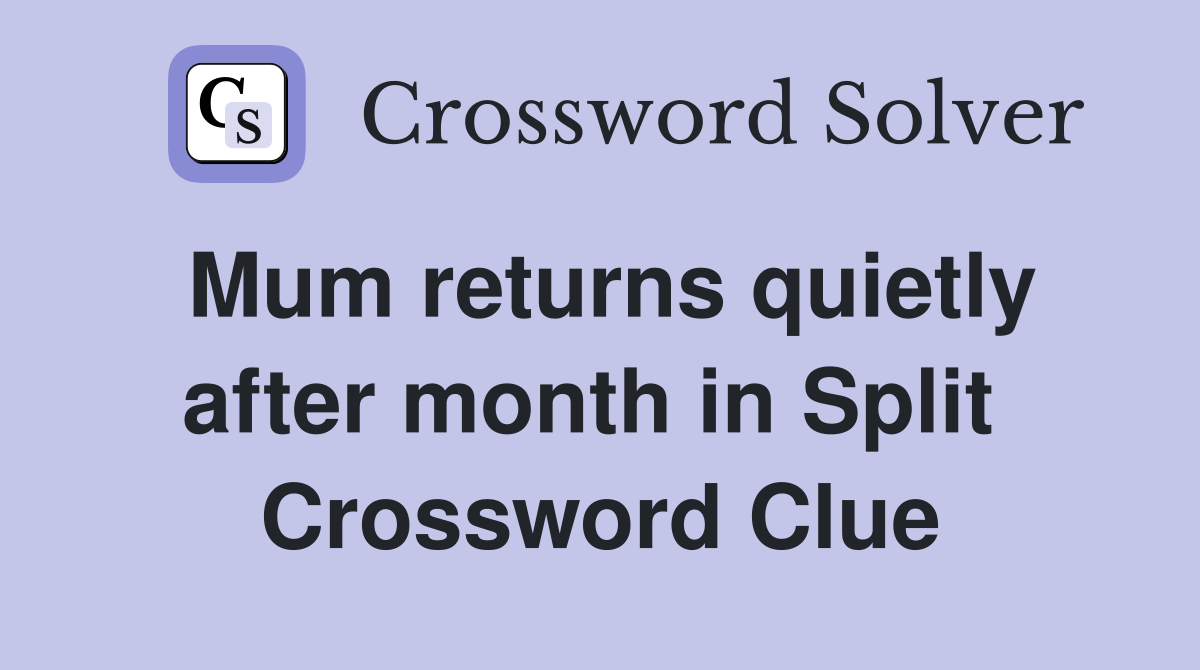 Mum returns quietly after month in Split  Crossword Clue