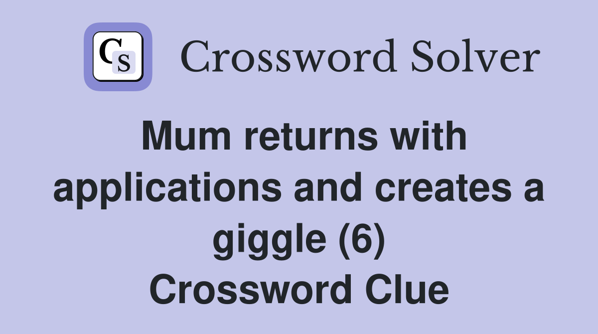 Mum returns with applications and creates a giggle (6) Crossword Clue