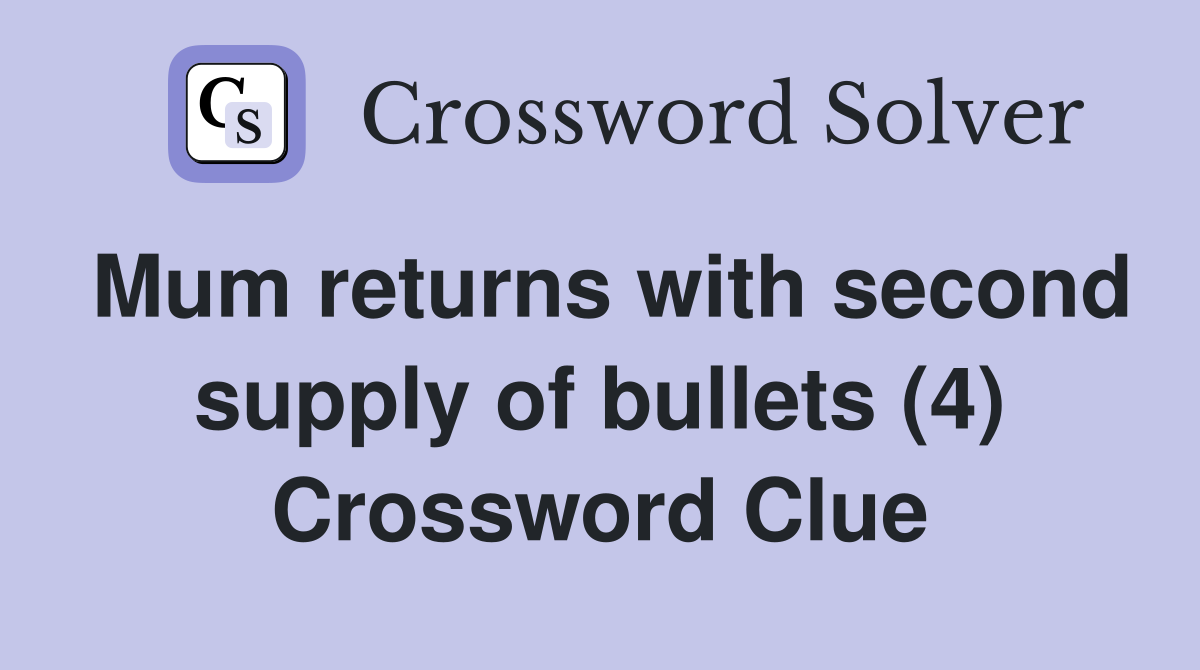 Mum returns with second supply of bullets (4) Crossword Clue