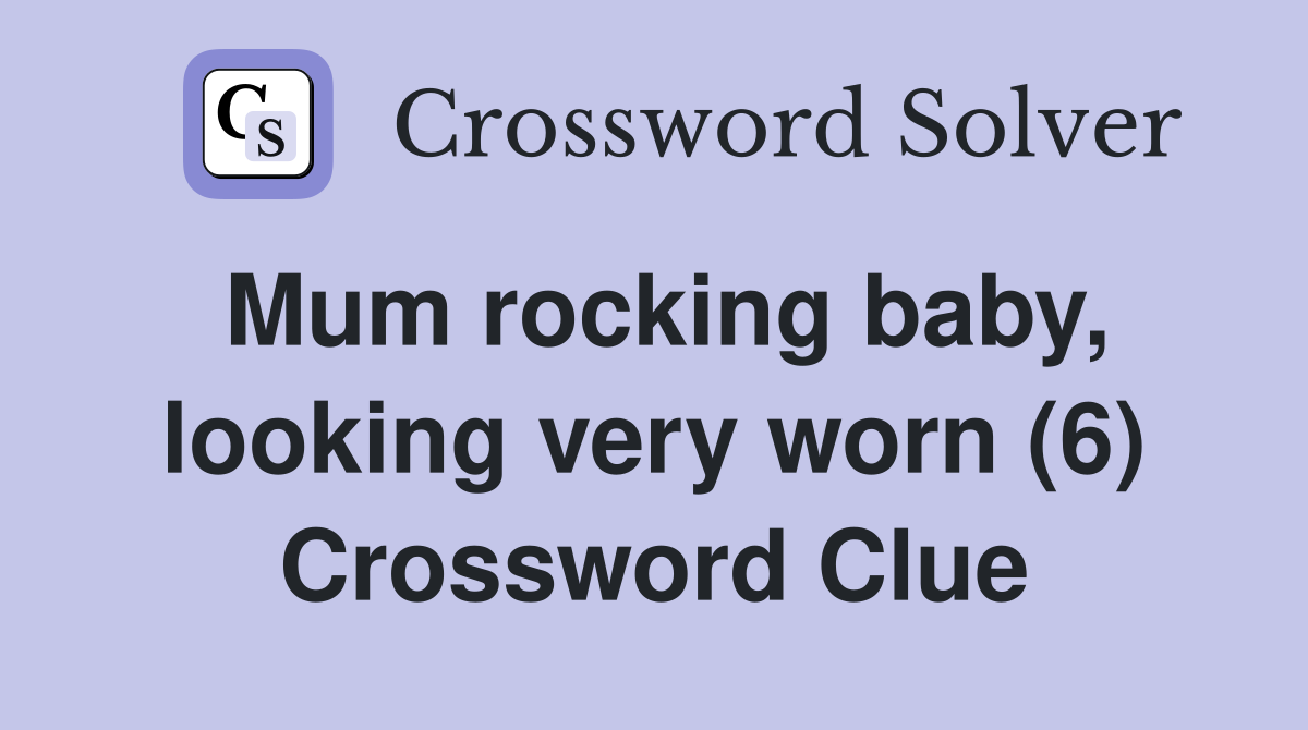 Mum rocking baby, looking very worn (6) Crossword Clue