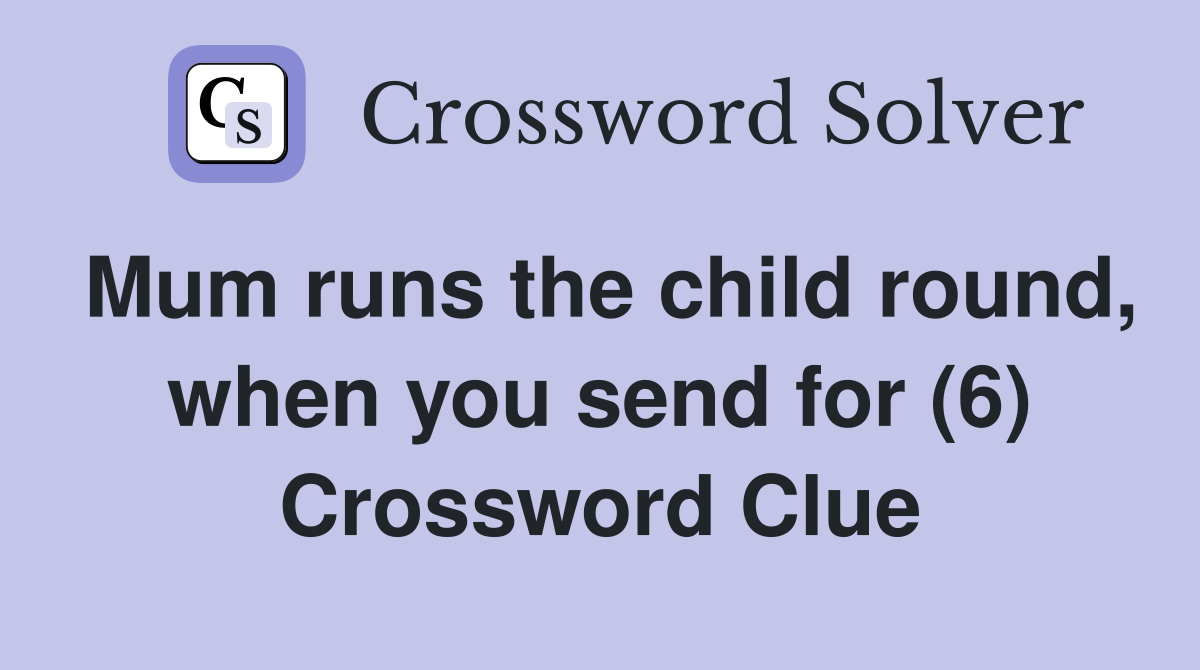 Mum runs the child round, when you send for (6) Crossword Clue