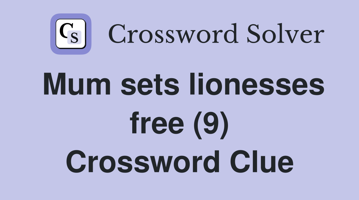 Mum sets lionesses free (9) Crossword Clue