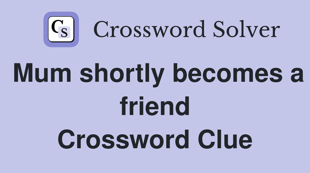 Mum shortly becomes a friend Crossword Clue