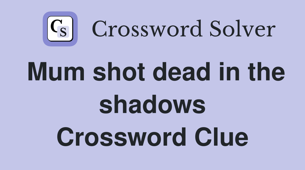 Mum shot dead in the shadows Crossword Clue