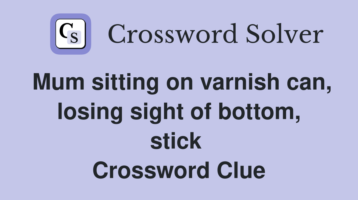 Mum sitting on varnish can, losing sight of bottom, stick  Crossword Clue