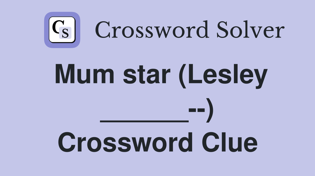 Mum star (Lesley ______--) Crossword Clue