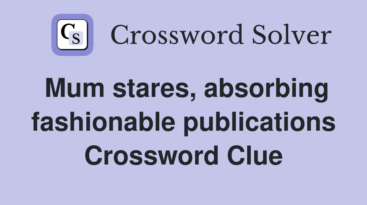Mum stares, absorbing fashionable publications Crossword Clue