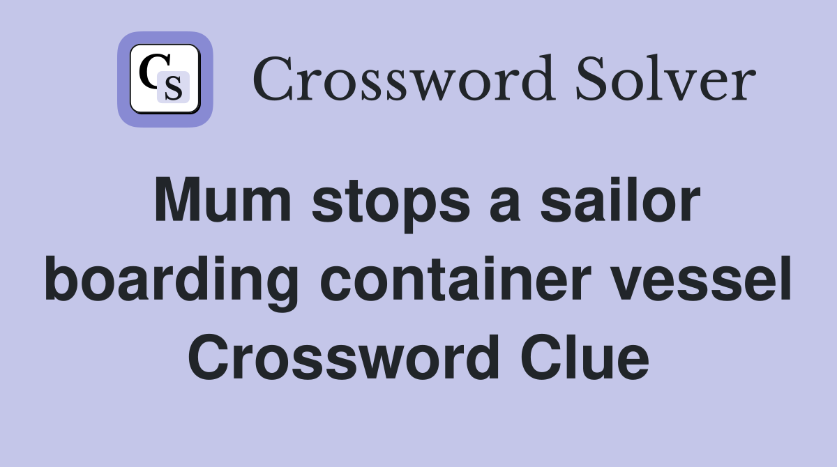 Mum stops a sailor boarding container vessel Crossword Clue