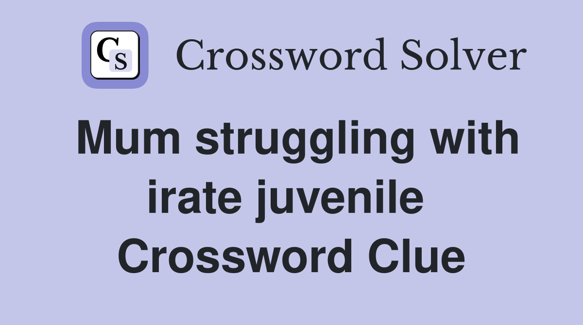 Mum struggling with irate juvenile  Crossword Clue