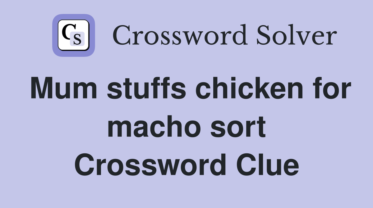 Mum stuffs chicken for macho sort Crossword Clue