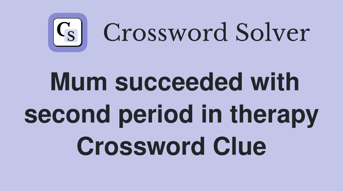 Mum succeeded with second period in therapy Crossword Clue