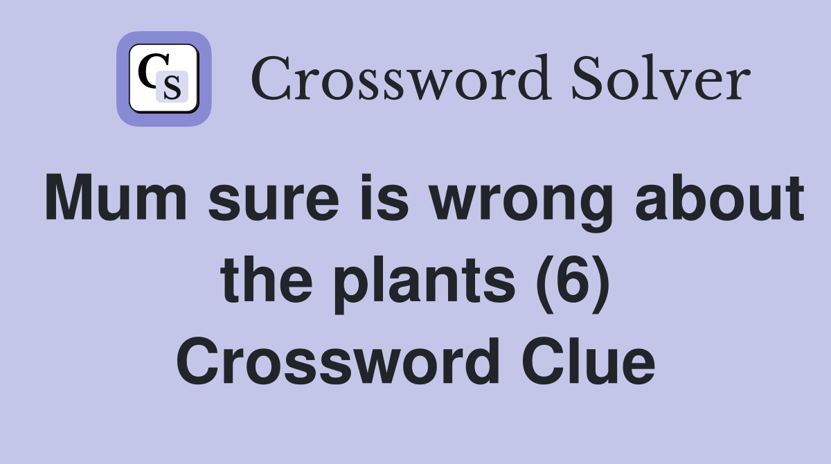 Mum sure is wrong about the plants (6) Crossword Clue