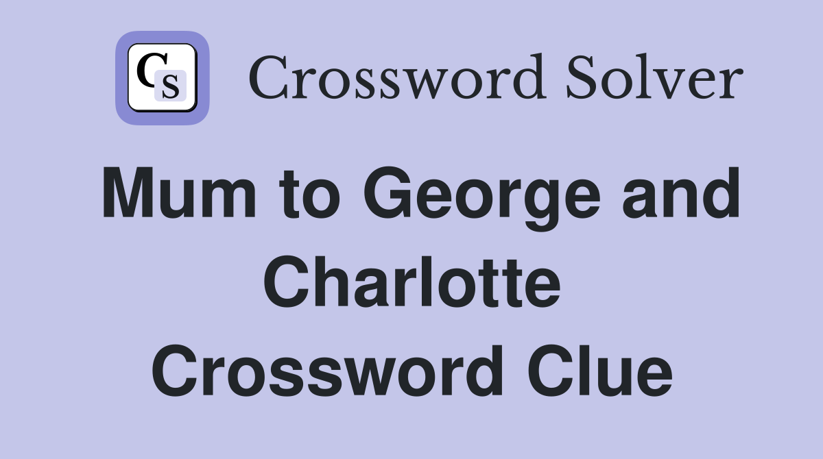 Mum to George and Charlotte Crossword Clue