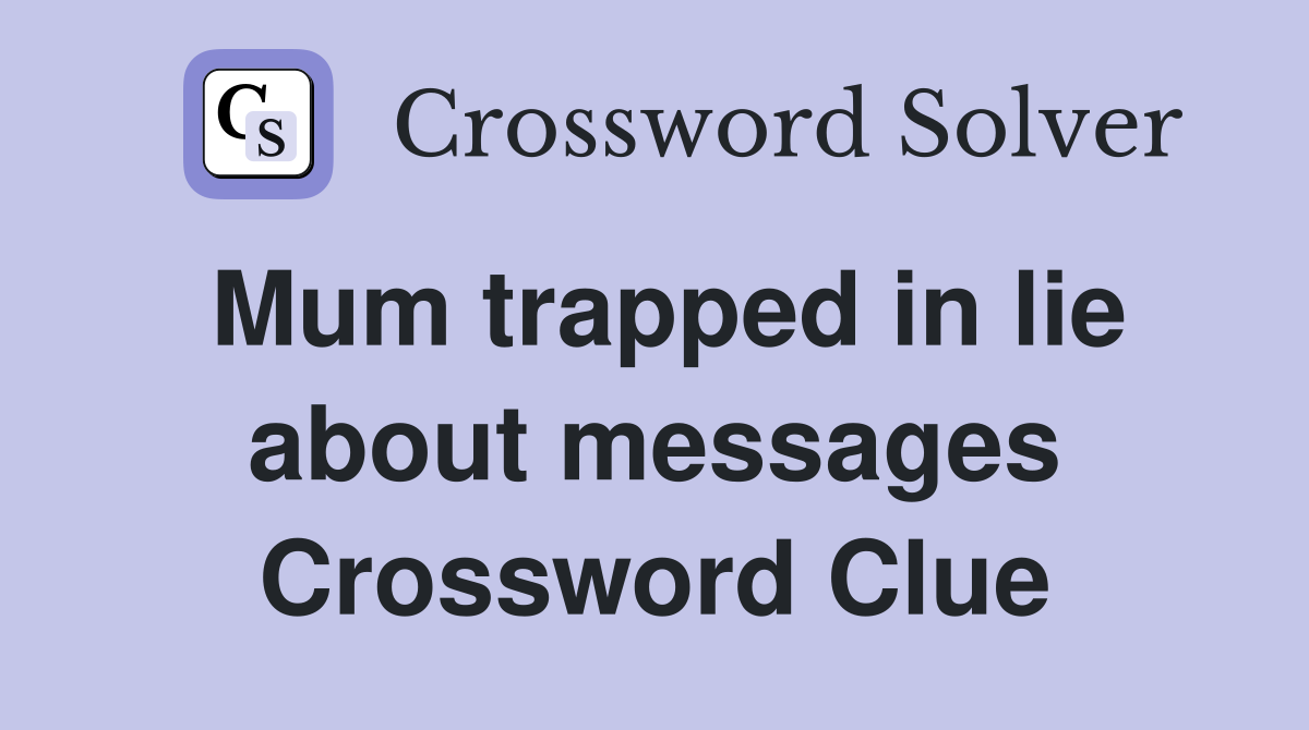 Mum trapped in lie about messages Crossword Clue