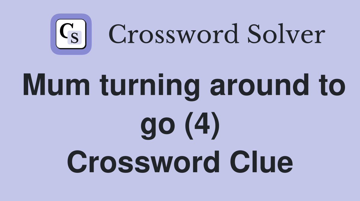 Mum turning around to go (4) Crossword Clue