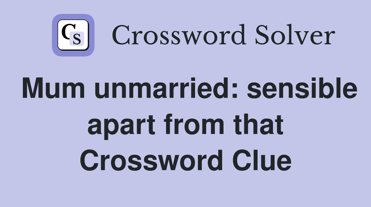 Mum unmarried: sensible apart from that Crossword Clue