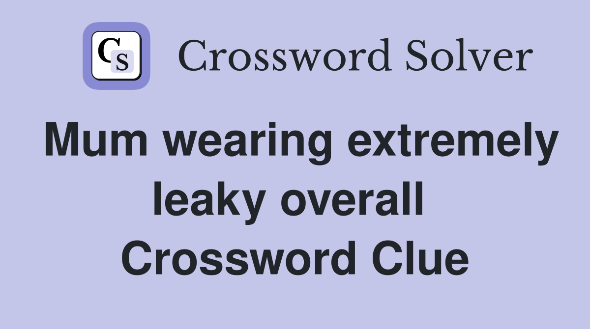 Mum wearing extremely leaky overall  Crossword Clue
