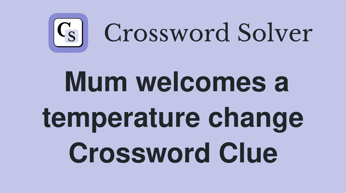 Mum welcomes a temperature change Crossword Clue