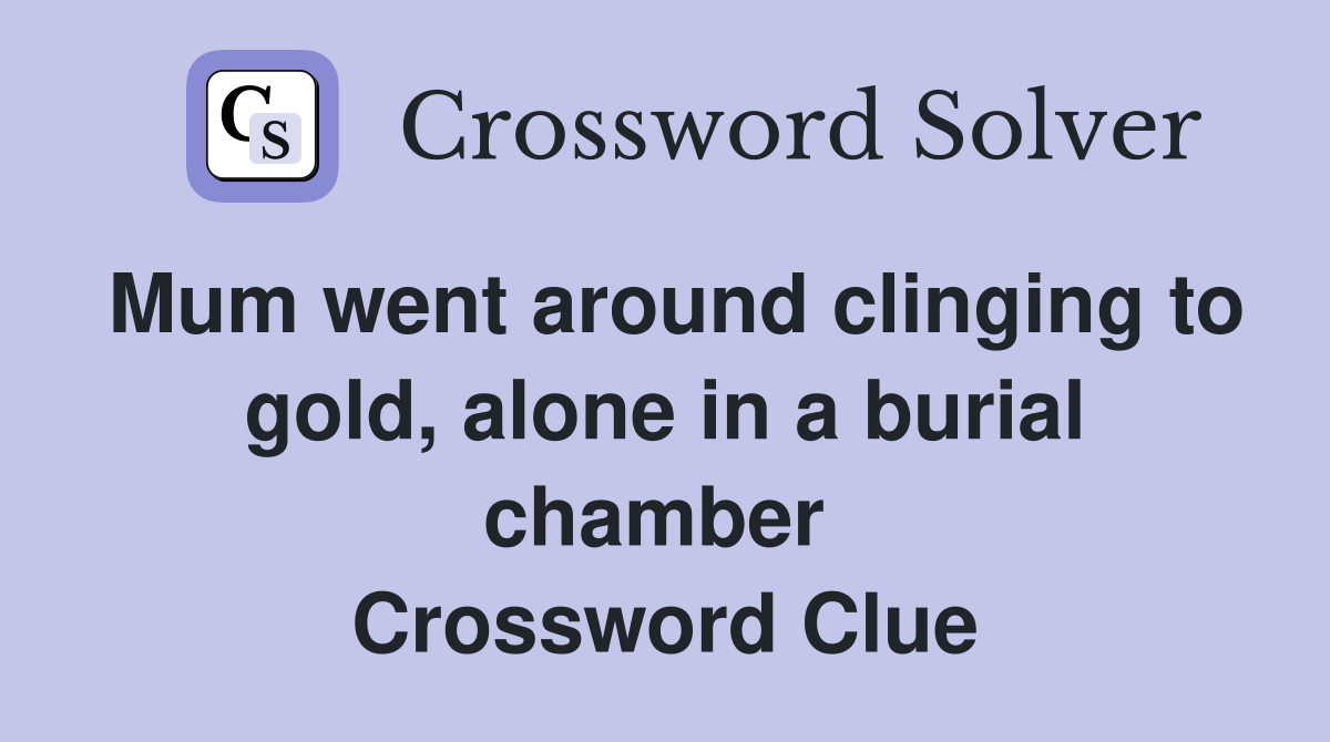 Mum went around clinging to gold, alone in a burial chamber  Crossword Clue
