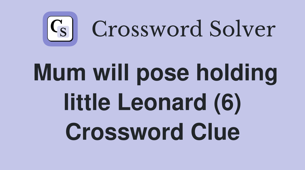 Mum will pose holding little Leonard (6) Crossword Clue