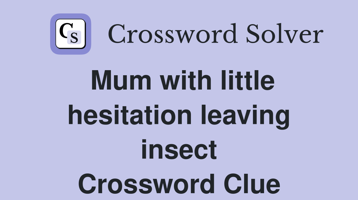 Mum with little hesitation leaving insect Crossword Clue
