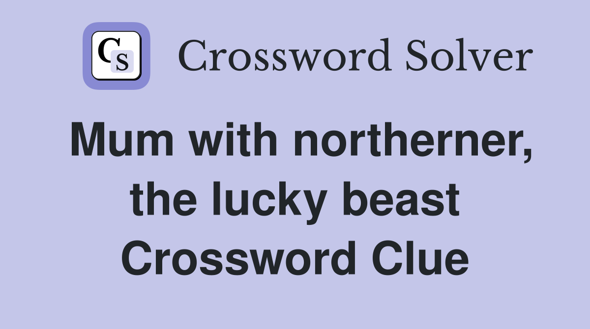 Mum with northerner, the lucky beast Crossword Clue