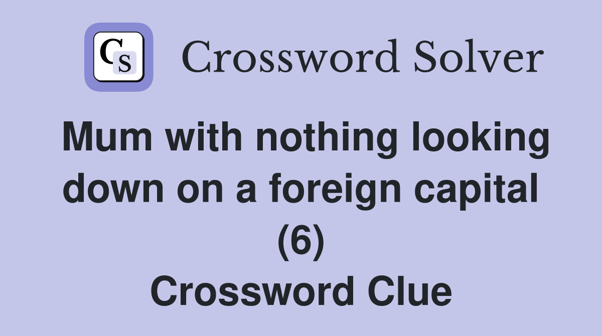 Mum with nothing looking down on a foreign capital (6) Crossword Clue