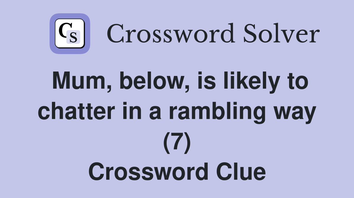 Mum, below, is likely to chatter in a rambling way (7) Crossword Clue