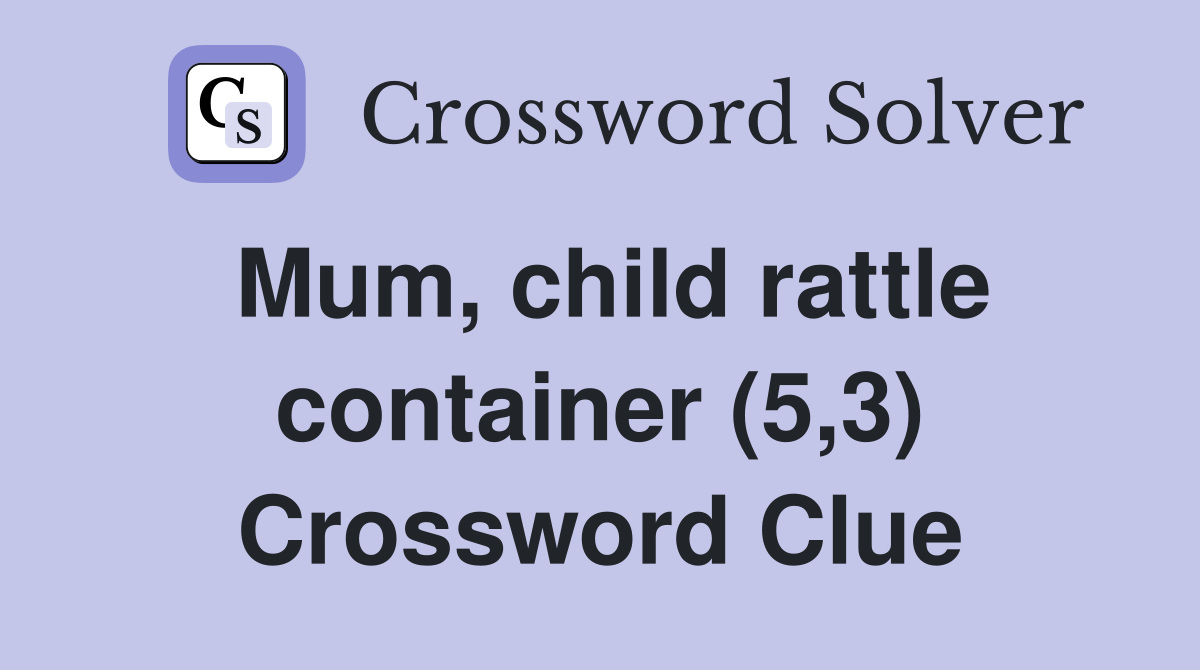 Mum, child rattle container (5,3) Crossword Clue