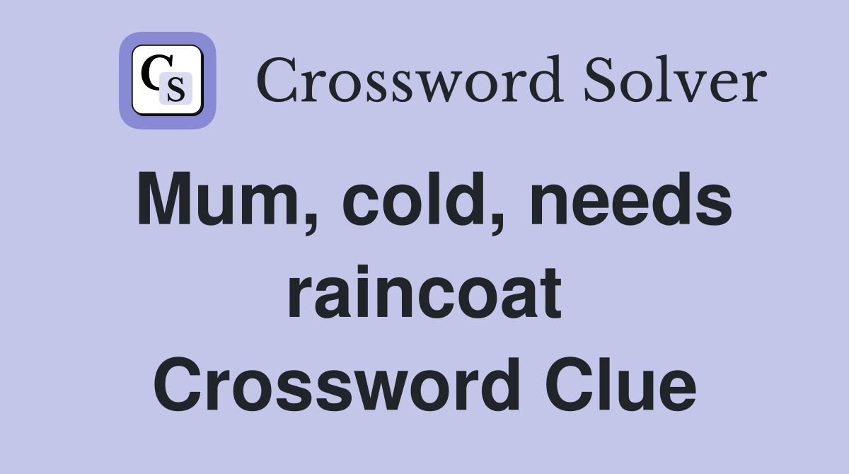 Mum, cold, needs raincoat Crossword Clue