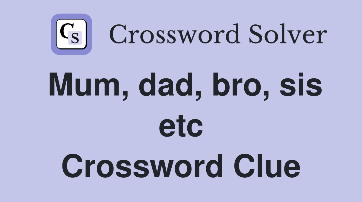 Mum, dad, bro, sis etc Crossword Clue